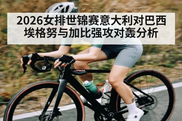2026女排世锦赛意大利对巴西 埃格努与加比强攻对轰分析