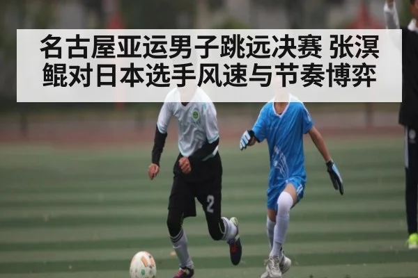 名古屋亚运男子跳远决赛 张溟鲲对日本选手风速与节奏博弈