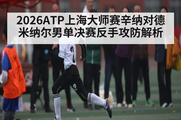 2026ATP上海大师赛辛纳对德米纳尔男单决赛反手攻防解析