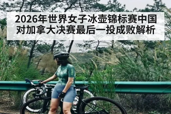 2026年世界女子冰壶锦标赛中国对加拿大决赛最后一投成败解析